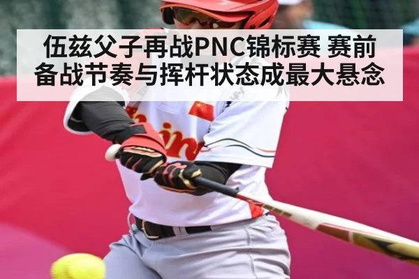 伍兹父子再战PNC锦标赛 赛前备战节奏与挥杆状态成最大悬念